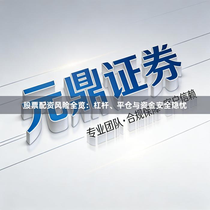 股票配资风险全览：杠杆、平仓与资金安全隐忧