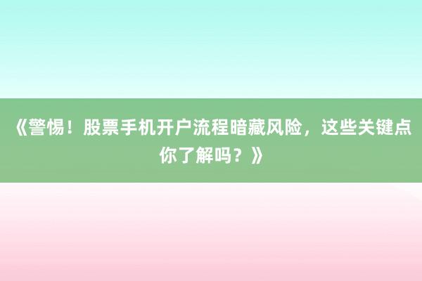《警惕！股票手机开户流程暗藏风险，这些关键点你了解吗？》