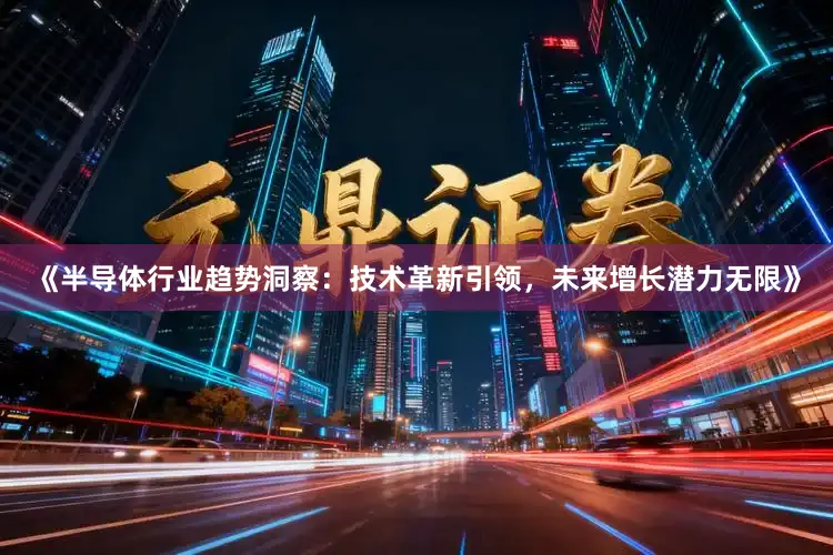 《半导体行业趋势洞察：技术革新引领，未来增长潜力无限》