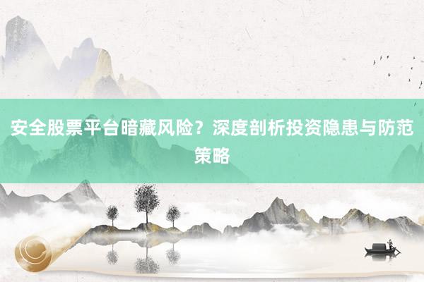 安全股票平台暗藏风险？深度剖析投资隐患与防范策略