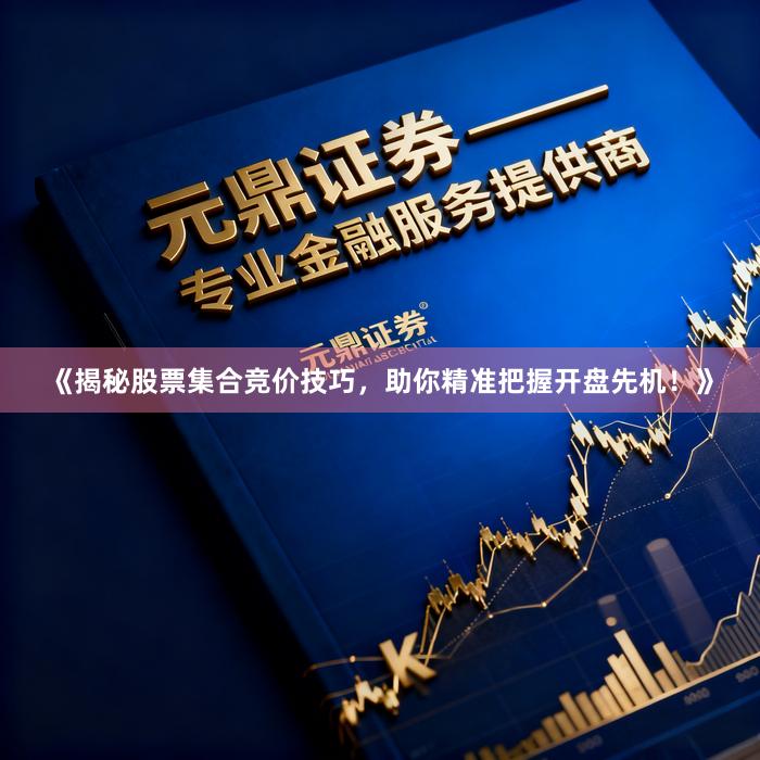 《揭秘股票集合竞价技巧，助你精准把握开盘先机！》
