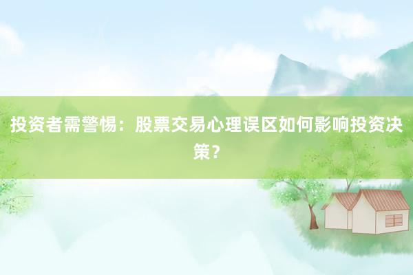 投资者需警惕：股票交易心理误区如何影响投资决策？