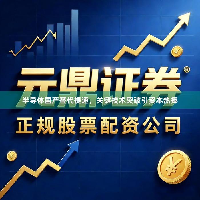 半导体国产替代提速，关键技术突破引资本热捧