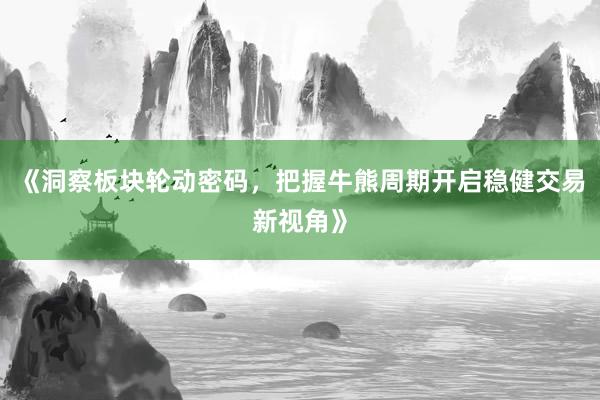 《洞察板块轮动密码，把握牛熊周期开启稳健交易新视角》
