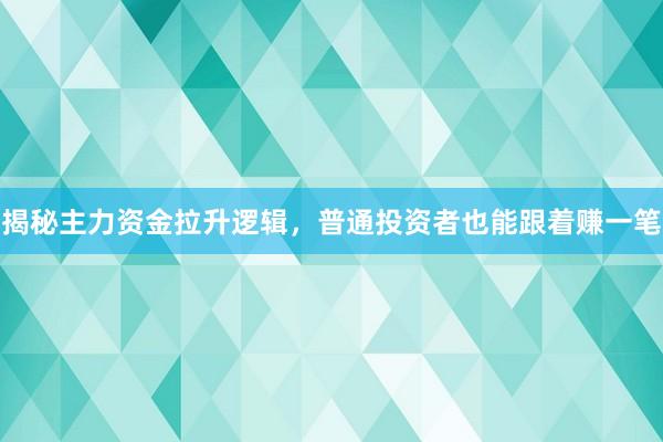 揭秘主力资金拉升逻辑，普通投资者也能跟着赚一笔