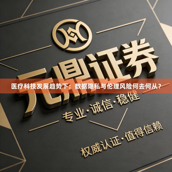 医疗科技发展趋势下：数据隐私与伦理风险何去何从？