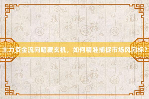 主力资金流向暗藏玄机，如何精准捕捉市场风向标？