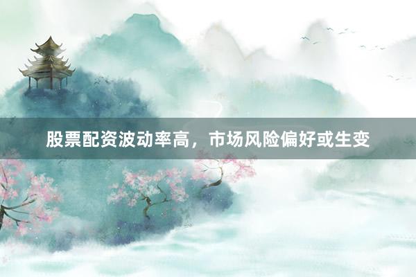 股票配资波动率高,市场风险偏好或生变