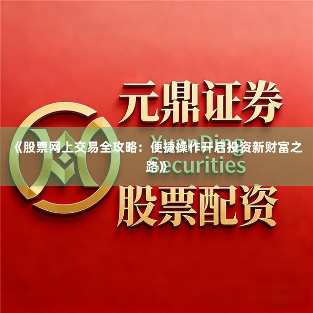 《股票网上交易全攻略：便捷操作开启投资新财富之路》
