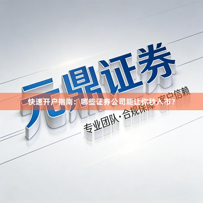 快速开户指南：哪些证券公司能让你秒入市？