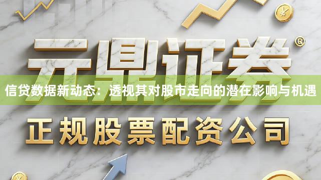 信贷数据新动态：透视其对股市走向的潜在影响与机遇