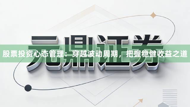 股票投资心态管理：穿越波动周期，把握稳健收益之道