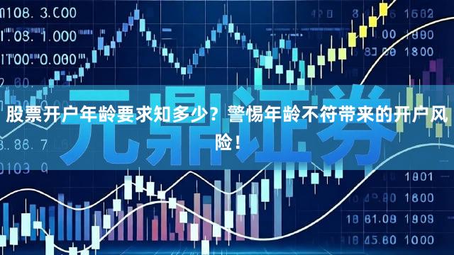 股票开户年龄要求知多少？警惕年龄不符带来的开户风险！