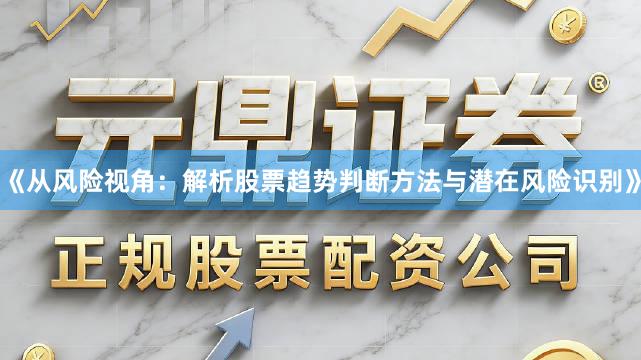 《从风险视角：解析股票趋势判断方法与潜在风险识别》