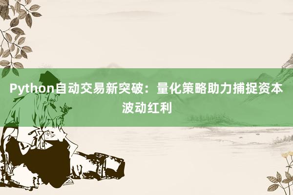 Python自动交易新突破：量化策略助力捕捉资本波动红利