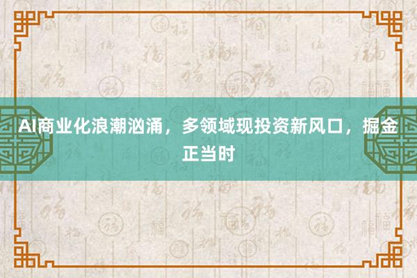 AI商业化浪潮汹涌，多领域现投资新风口，掘金正当时