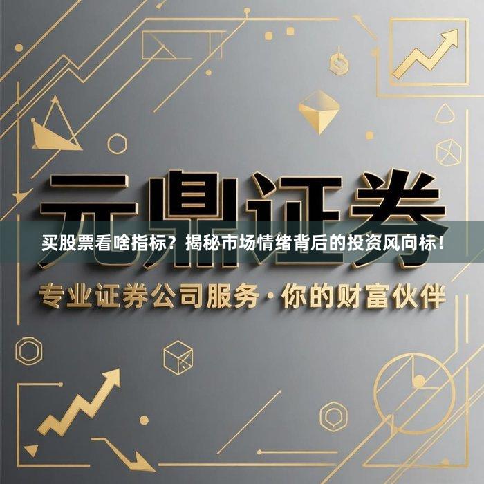 买股票看啥指标？揭秘市场情绪背后的投资风向标！