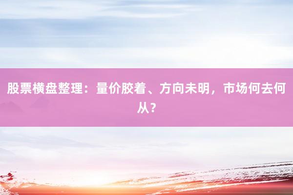 股票横盘整理：量价胶着、方向未明，市场何去何从？