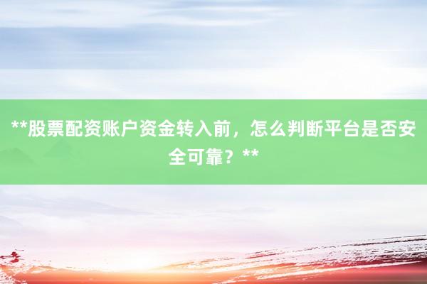 **股票配资账户资金转入前，怎么判断平台是否安全可靠？**