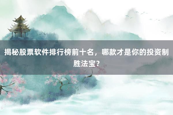 揭秘股票软件排行榜前十名，哪款才是你的投资制胜法宝？