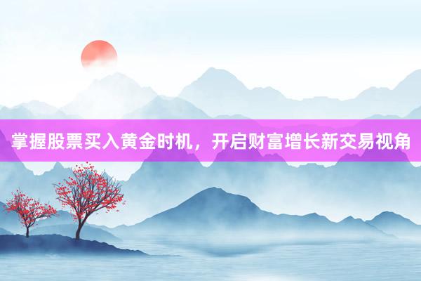 掌握股票买入黄金时机，开启财富增长新交易视角