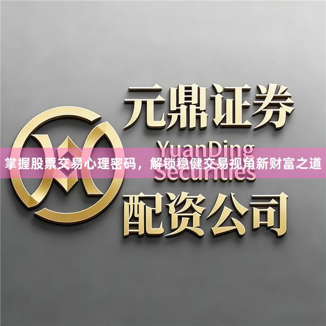 掌握股票交易心理密码，解锁稳健交易视角新财富之道