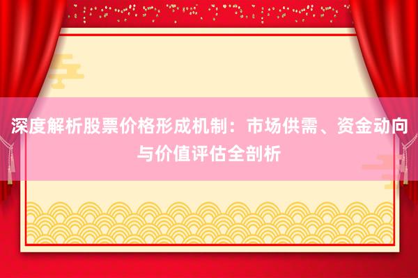 深度解析股票价格形成机制：市场供需、资金动向与价值评估全剖析